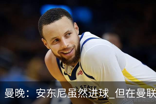 曼晚：安东尼虽然进球 但在曼联的处境没有改变